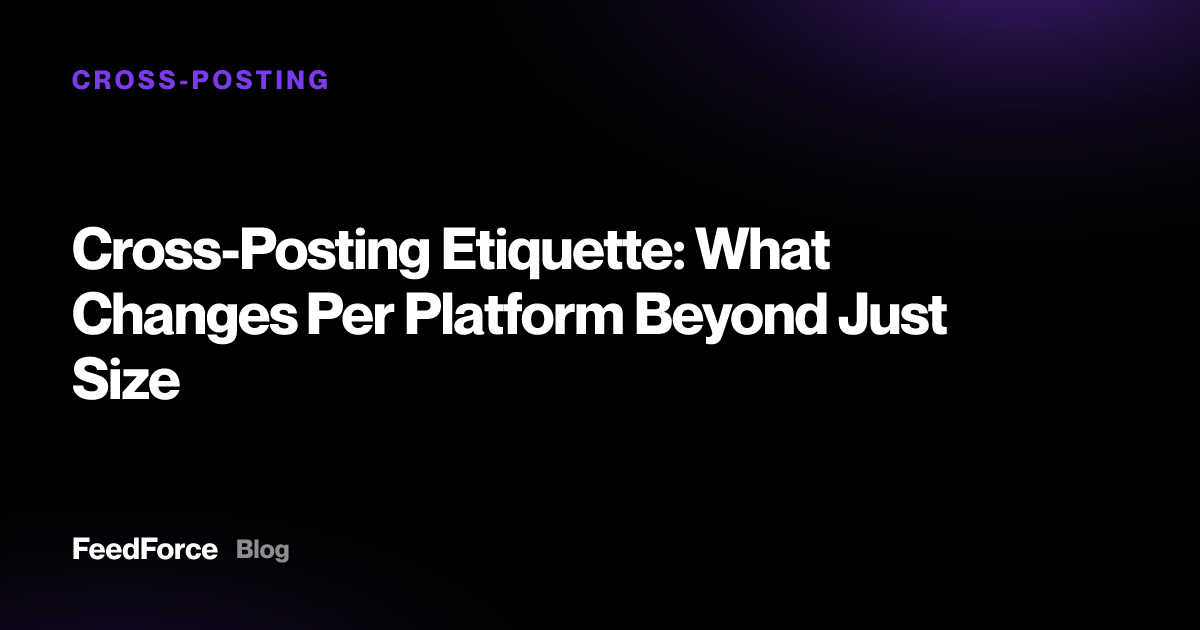 Cross-Posting Etiquette: What Changes Per Platform Beyond Just Size