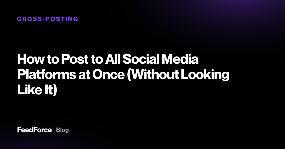 How to Post to All Social Media Platforms at Once (Without Looking Like It)