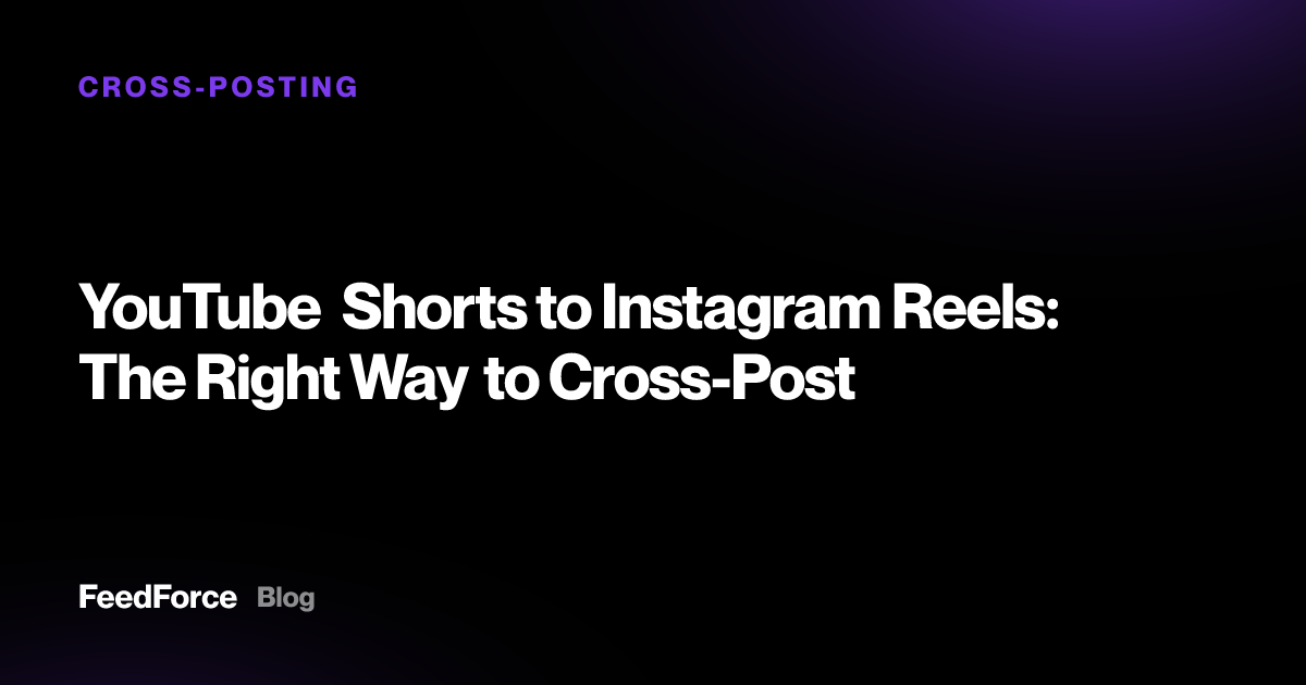 YouTube Shorts to Instagram Reels: The Right Way to Cross-Post